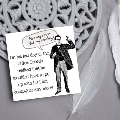 square card with a drawing of an edwardian gentleman with a speech bubble that says Not my Circus, Not my Monkeys and text, on his last day at the office, george realised that he wouldn&#39;t have to put up with his idiot colleagues any more