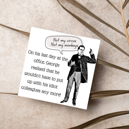 square card with a drawing of an edwardian gentleman with a speech bubble that says Not my Circus, Not my Monkeys and text, on his last day at the office, george realised that he wouldn&#39;t have to put up with his idiot colleagues any more