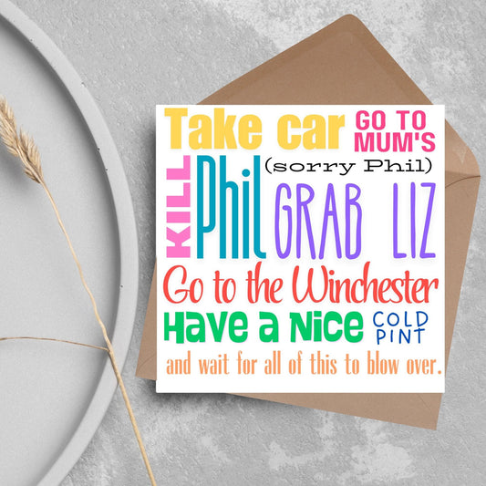 square card with the words - Take car. Go to mum&#39;s. Kill Phil, grab Liz, go to the Winchester, have a nice cold pint, and wait for all of this to blow over. - in various colours and fonts