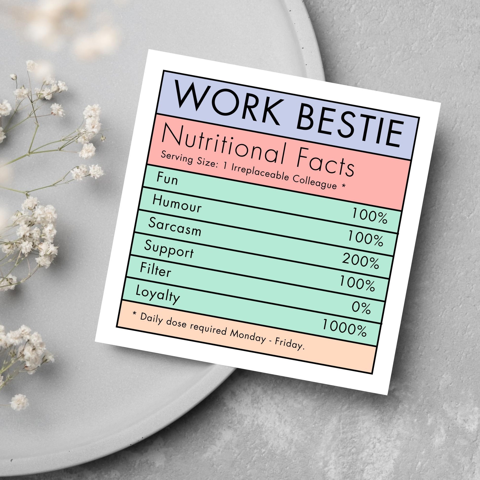 Square card with a nutritional information style graphic that reads work bestie, nutritional facts, (serving size 1 colleague) fun 100%, Humour  100%, sarcasm 200%, support 100%, filter 0%, loyalty 1000%. daily dose required monday - friday