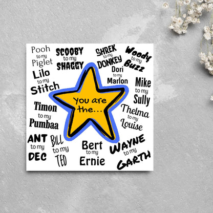 Square card with a blue and yellow star in the centre with black text - you are the... - and various famous friendship duos. for example thelma to my louise, lilo to my stitch, woody to my buzz, pooh to my piglet etc