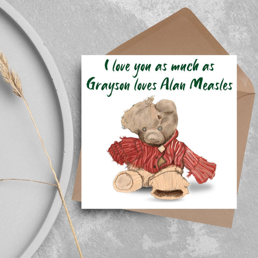This is an image of a square anniversary card with a hand drawn illustration of Grayson Perry&#39;s beloved Alan Measels teddy bear with hand written style that says &#39;I love you as much as Grayson loves Alan Measels&#39;.