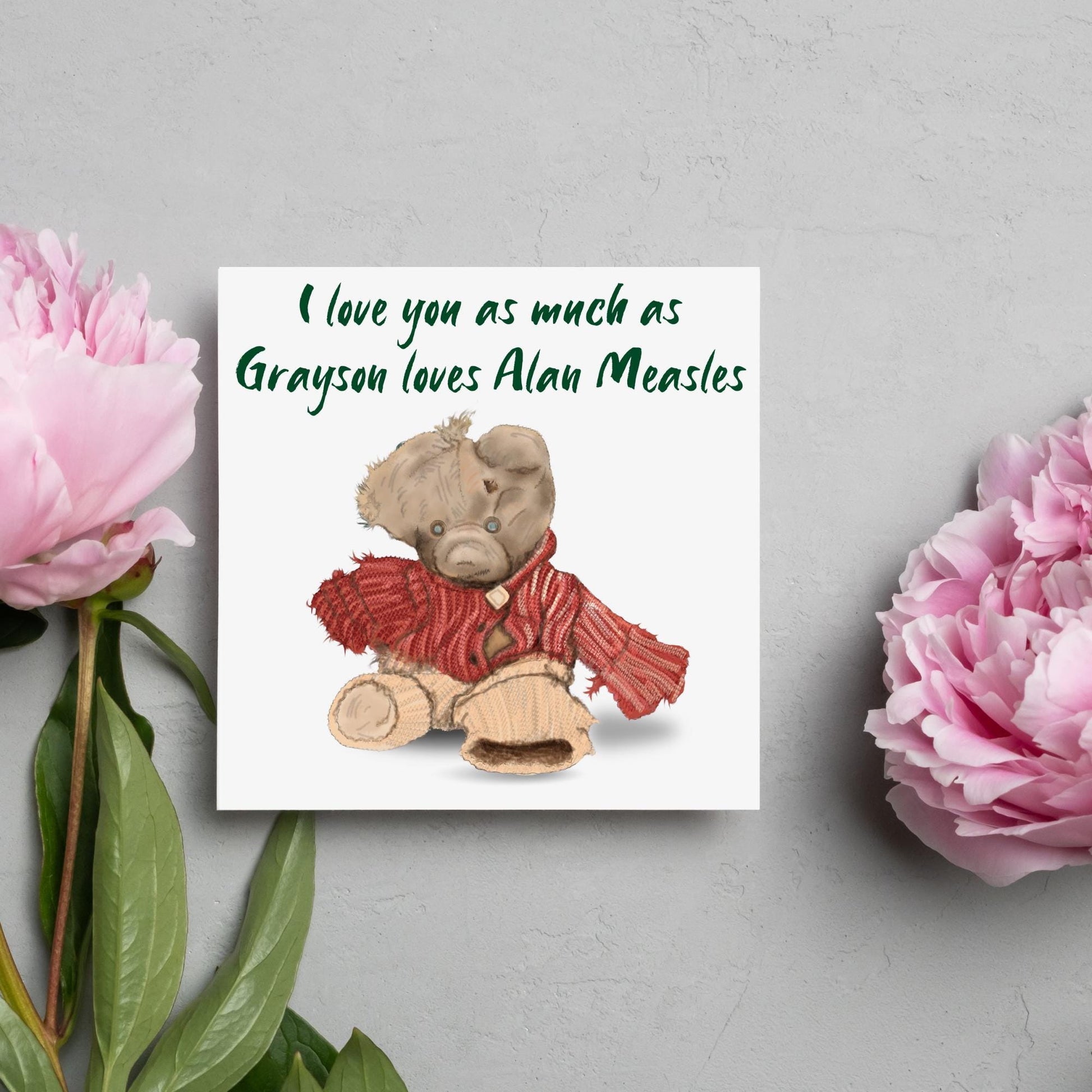 This is an image of a square anniversary card with a hand drawn illustration of Grayson Perry&#39;s beloved Alan Measels teddy bear with hand written style that says &#39;I love you as much as Grayson loves Alan Measels&#39;.